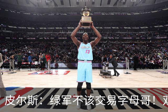 皮尔斯：绿军不该交易字母哥！双探花是赢球组合没必要拆散