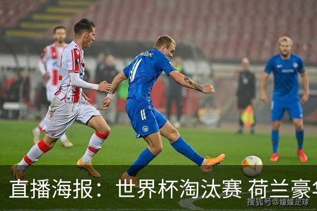 直播海报：世界杯淘汰赛 荷兰豪华攻击线能否击穿摩洛哥钢铁防守？