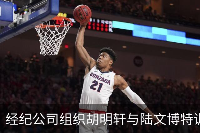 经纪公司组织胡明轩与陆文博特训，强度极大，强化运球和投篮！