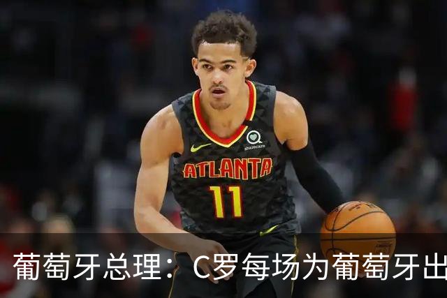 葡萄牙总理：C罗每场为葡萄牙出战时，都是一位绝对出色的运动员