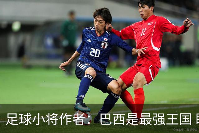 足球小将作者：巴西是最强王国 盼日本能还上1-4的帐