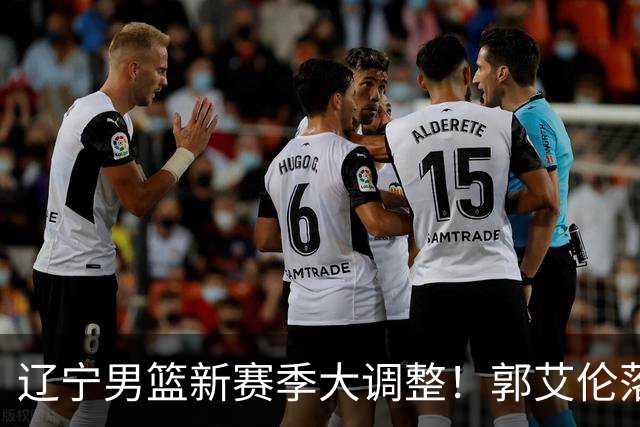 辽宁男篮新赛季大调整！郭艾伦落叶归根或重返辽篮，杨鸣有望回归