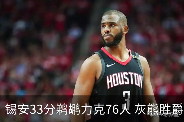 锡安33分鹈鹕力克76人 灰熊胜爵士终结4连败